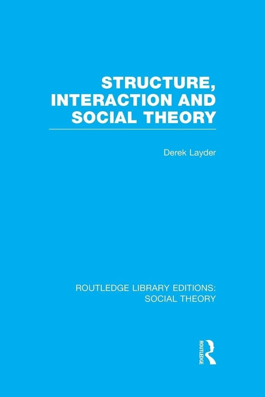 Structure, Interaction and Social Theory (RLE Social Theory) (Routledge Library Editions: Social Theory)