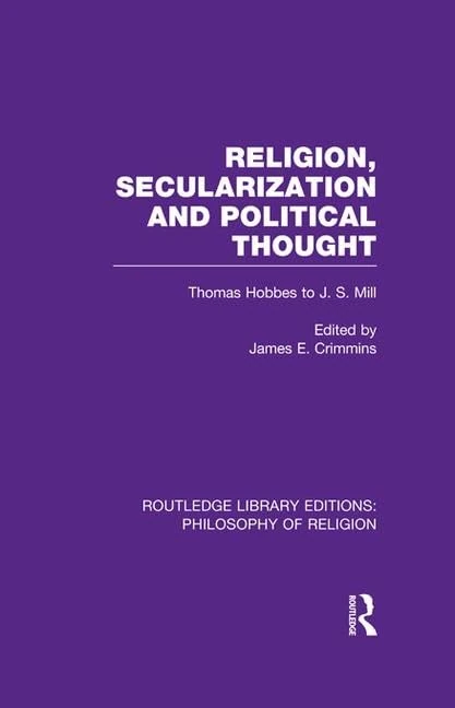 Religion, Secularization and Political Thought: Thomas Hobbes to J. S. Mill (Routledge Library Editions: Philosophy of Religion)