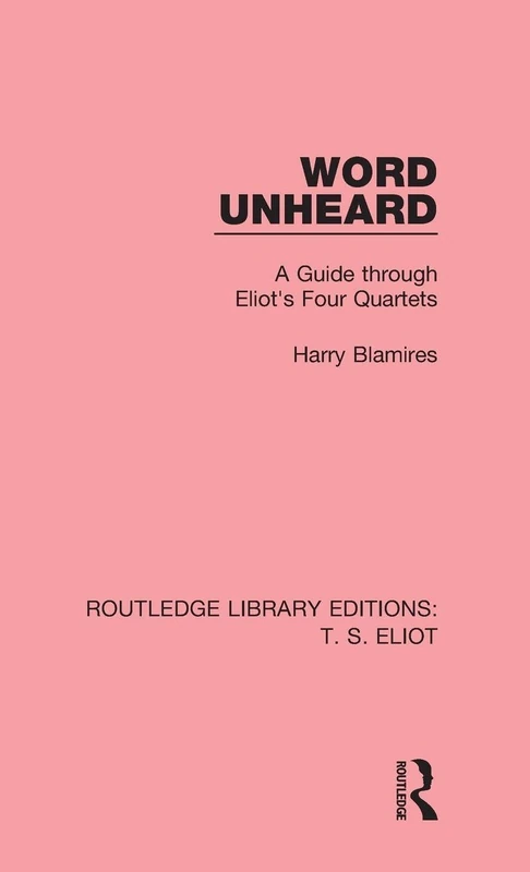 Word Unheard: A Guide Through Eliot's Four Quartets: 1 (Routledge Library Editions: T. S. Eliot)
