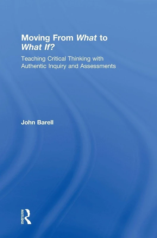 Moving From What to What If?: Teaching Critical Thinking with Authentic Inquiry and Assessments