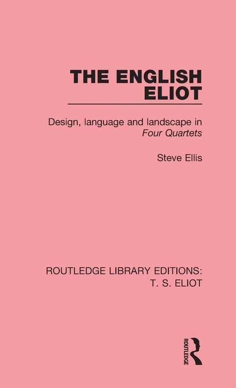 The English Eliot: Design, Language and Landscape in Four Quartets (Routledge Library Editions: T. S. Eliot)