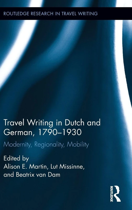 Travel Writing in Dutch and German, 1790-1930: Modernity, Regionality, Mobility (Routledge Research in Travel Writing)