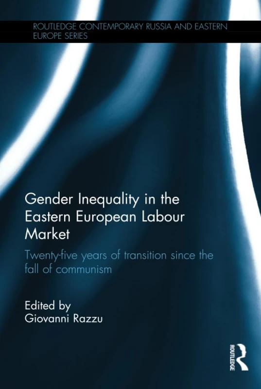 Gender Inequality in the Eastern European Labour Market: Twenty-five years of transition since the fall of communism (Routledge Contemporary Russia and Eastern Europe Series)
