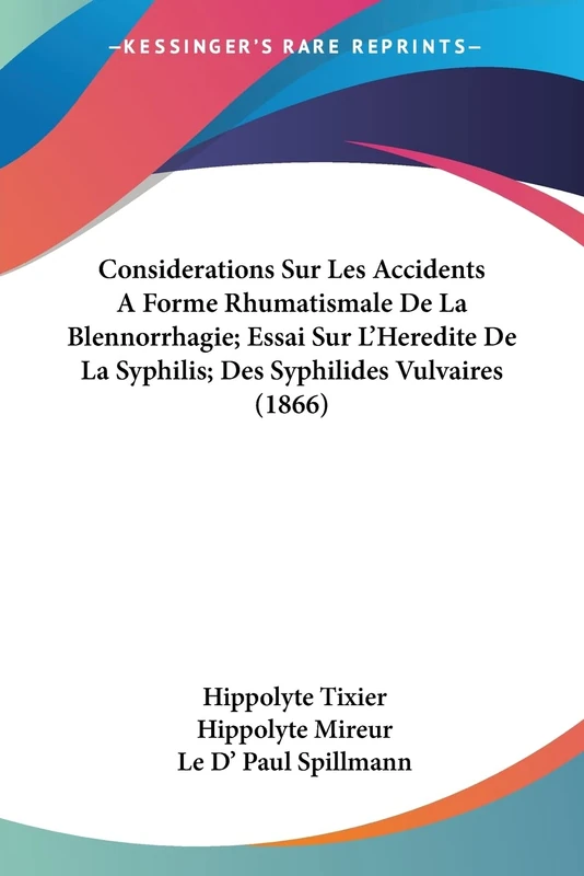 Considerations Sur Les Accidents A Forme Rhumatismale De La Blennorrhagie; Essai Sur L'Heredite De La Syphilis; Des Syphilides Vulvaires (1866)