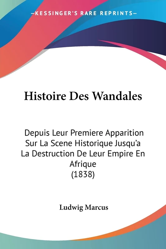 Histoire Des Wandales: Depuis Leur Premiere Apparition Sur La Scene Historique Jusqu'a La Destruction De Leur Empire En Afrique (1838)