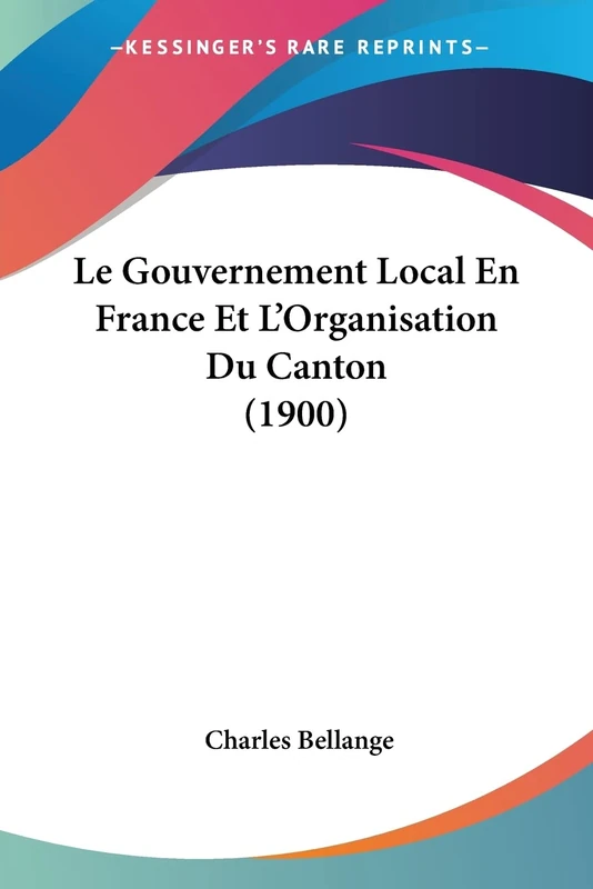 Le Gouvernement Local En France Et L'Organisation Du Canton (1900)