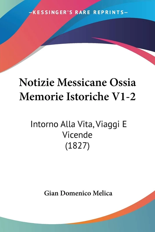 Notizie Messicane Ossia Memorie Istoriche V1-2: Intorno Alla Vita, Viaggi E Vicende (1827)