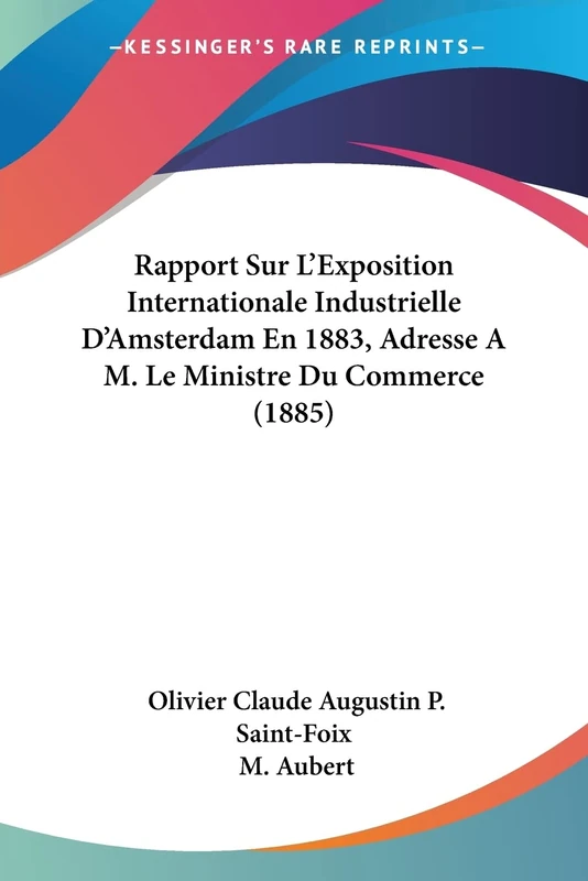 Rapport Sur L'Exposition Internationale Industrielle D'Amsterdam En 1883, Adresse A M. Le Ministre Du Commerce (1885)