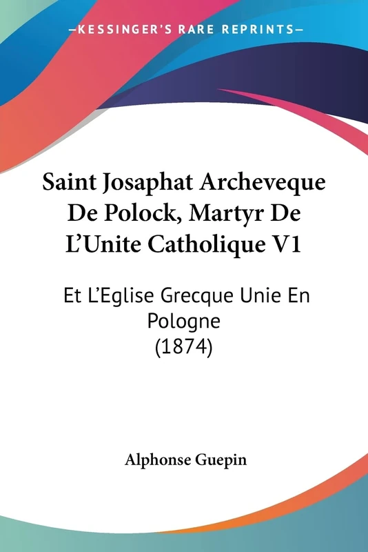 Saint Josaphat Archeveque De Polock, Martyr De L'Unite Catholique V1: Et L'Eglise Grecque Unie En Pologne (1874)