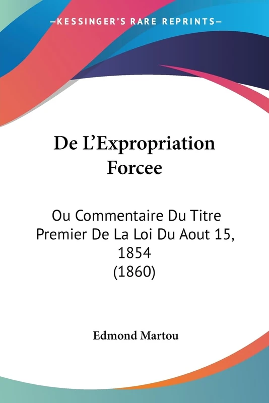 De L'Expropriation Forcee: Ou Commentaire Du Titre Premier De La Loi Du Aout 15, 1854 (1860)