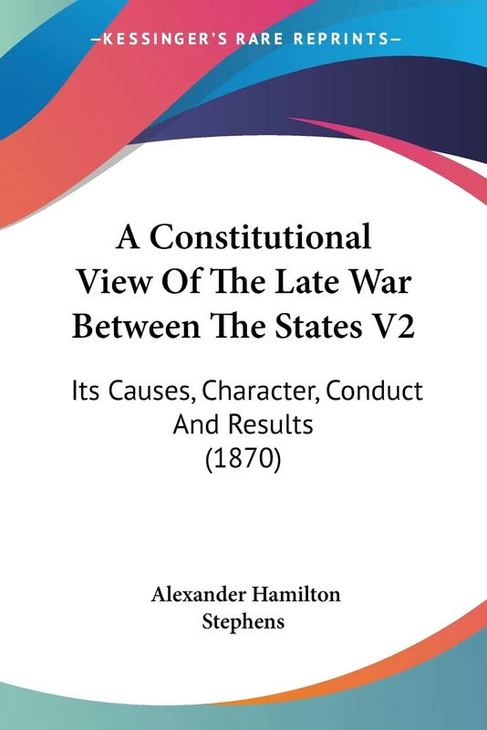 A Constitutional View Of The Late War Between The States V2: Its Causes, Character, Conduct And Results (1870)