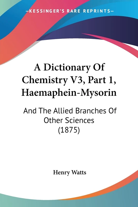A Dictionary Of Chemistry V3, Part 1, Haemaphein-Mysorin: And The Allied Branches Of Other Sciences (1875)