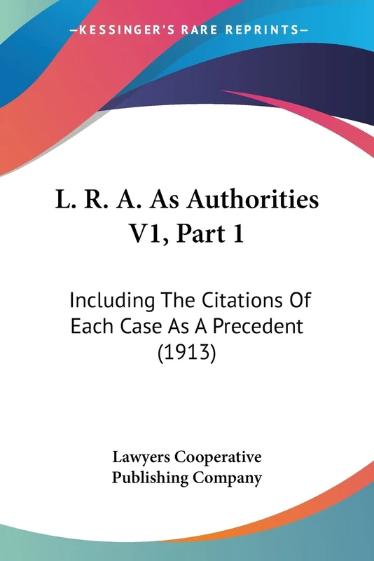 L. R. A. As Authorities V1, Part 1: Including The Citations Of Each Case As A Precedent (1913)