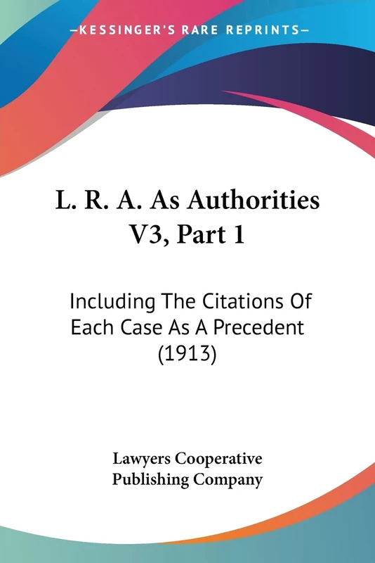 L. R. A. As Authorities V3, Part 1: Including The Citations Of Each Case As A Precedent (1913)