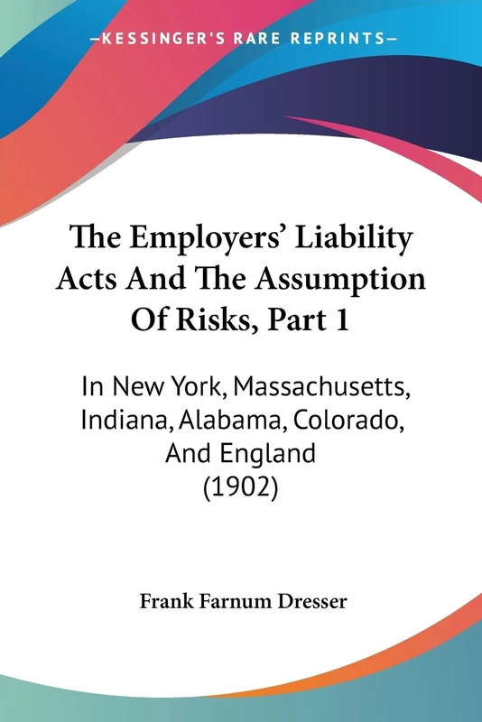 The Employers' Liability Acts And The Assumption Of Risks, Part 1: In New York, Massachusetts, Indiana, Alabama, Colorado, And England (1902)
