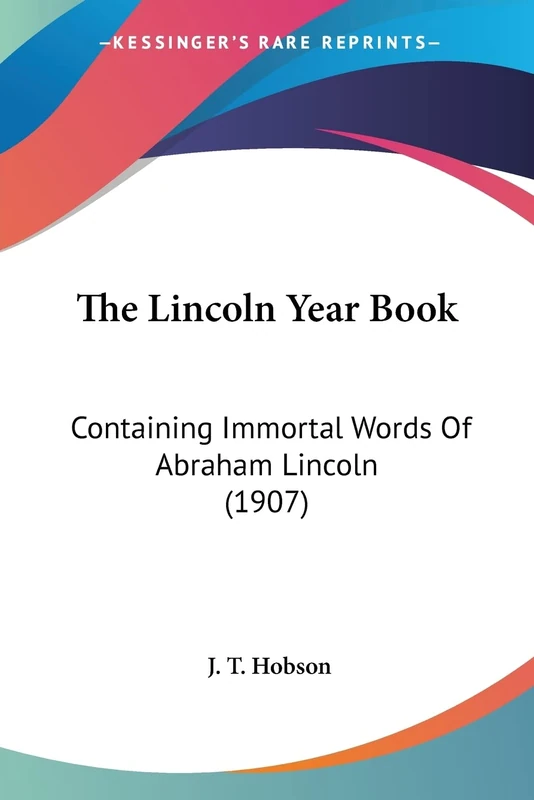 The Lincoln Year Book: Containing Immortal Words Of Abraham Lincoln (1907)