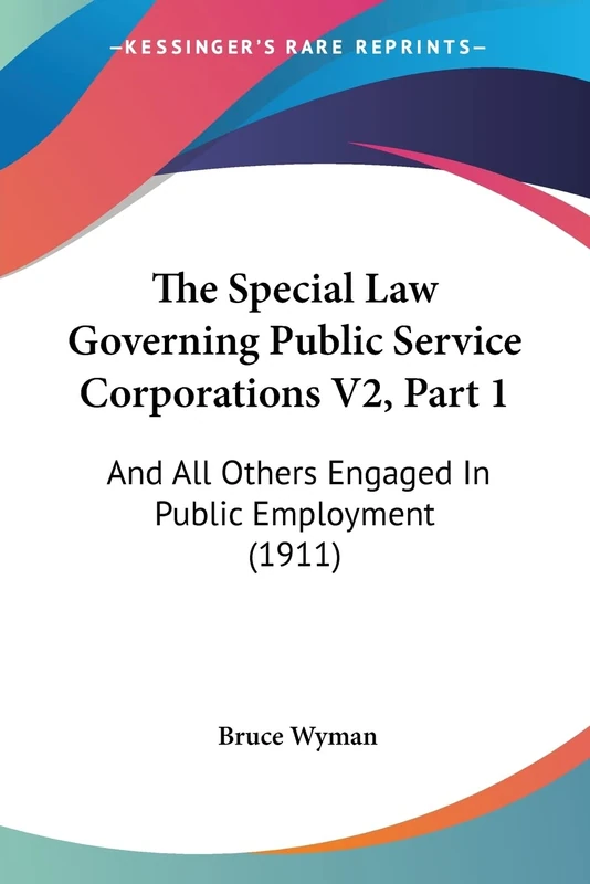 The Special Law Governing Public Service Corporations V2, Part 1: And All Others Engaged In Public Employment (1911)