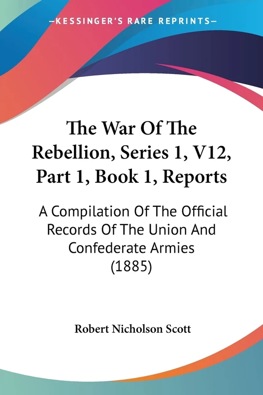 The War Of The Rebellion, Series 1, V12, Part 1, Book 1, Reports: A Compilation Of The Official Records Of The Union And Confederate Armies (1885)