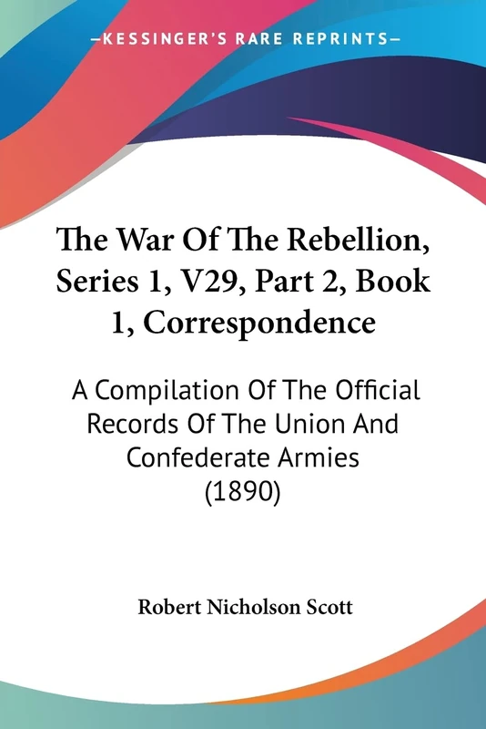 The War Of The Rebellion, Series 1, V29, Part 2, Book 1, Correspondence: A Compilation Of The Official Records Of The Union And Confederate Armies (1890)