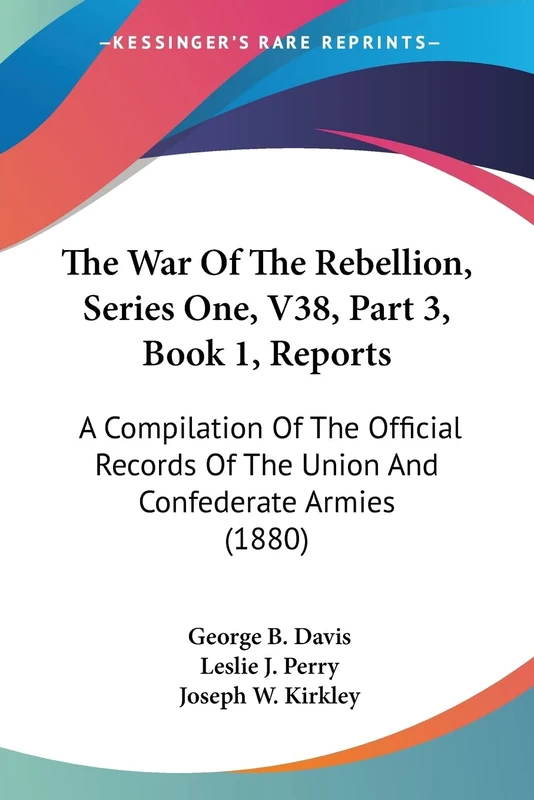 The War Of The Rebellion, Series One, V38, Part 3, Book 1, Reports: A Compilation Of The Official Records Of The Union And Confederate Armies (1880)