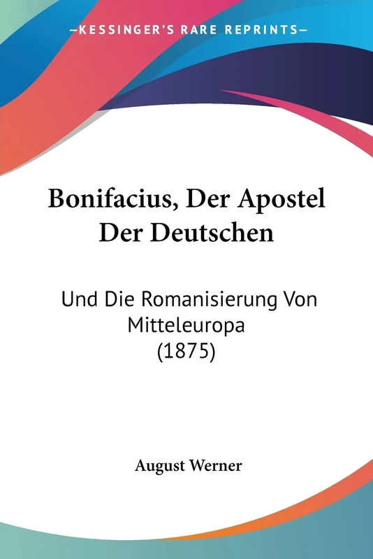 Bonifacius, Der Apostel Der Deutschen: Und Die Romanisierung Von Mitteleuropa (1875)