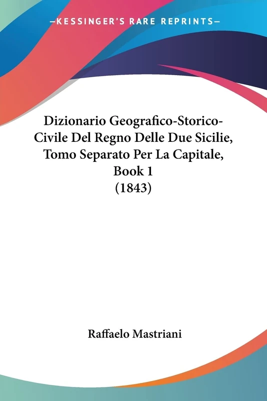 Dizionario Geografico-Storico-Civile Del Regno Delle Due Sicilie, Tomo Separato Per La Capitale, Book 1 (1843)