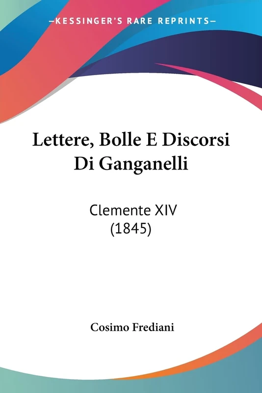 Lettere, Bolle E Discorsi Di Ganganelli: Clemente XIV (1845)
