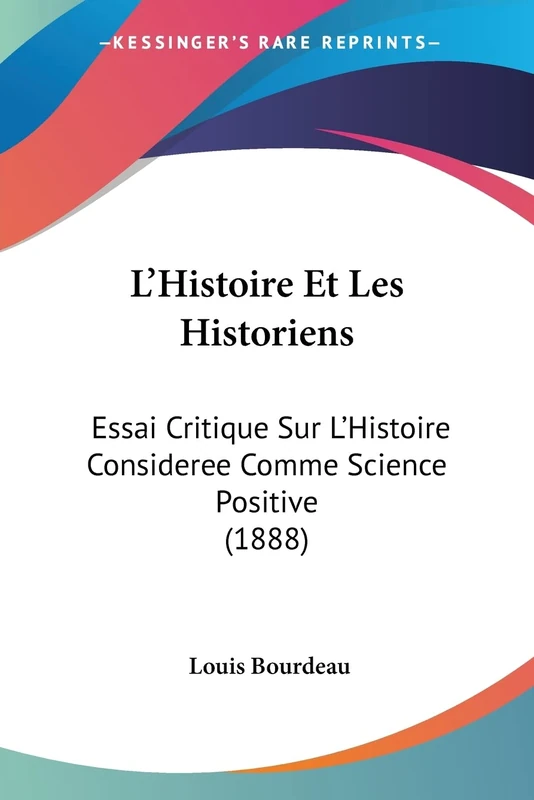 L'Histoire Et Les Historiens: Essai Critique Sur L'Histoire Consideree Comme Science Positive (1888)