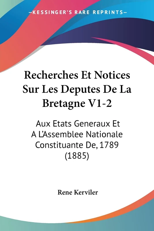 Recherches Et Notices Sur Les Deputes De La Bretagne V1-2: Aux Etats Generaux Et A L'Assemblee Nationale Constituante De, 1789 (1885)