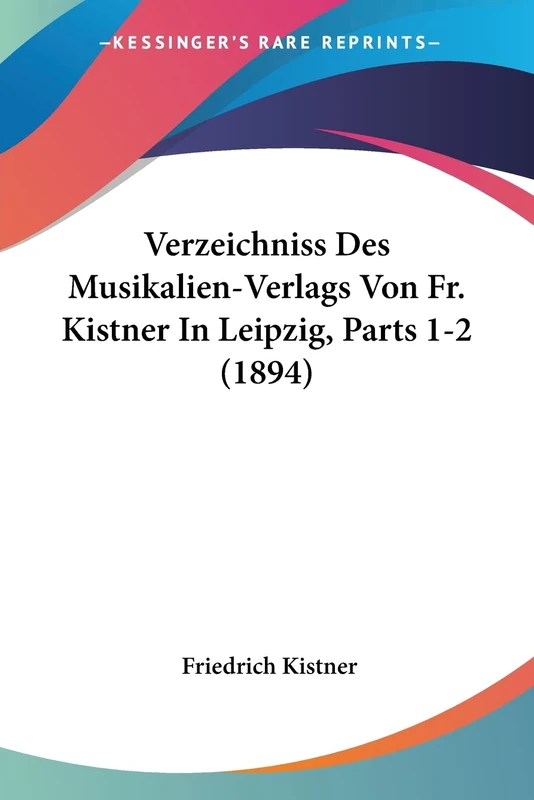 Verzeichniss Des Musikalien-Verlags Von Fr. Kistner In Leipzig, Parts 1-2 (1894)