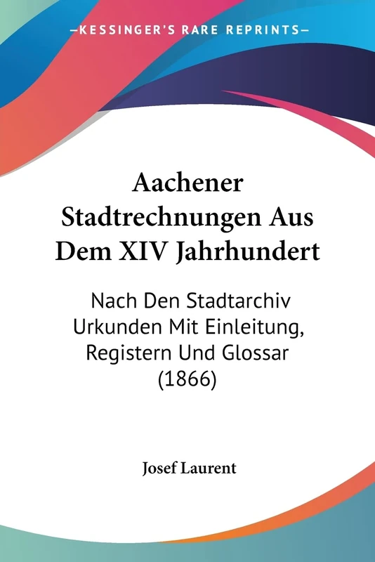 Aachener Stadtrechnungen Aus Dem XIV Jahrhundert: Nach Den Stadtarchiv Urkunden Mit Einleitung, Registern Und Glossar (1866)