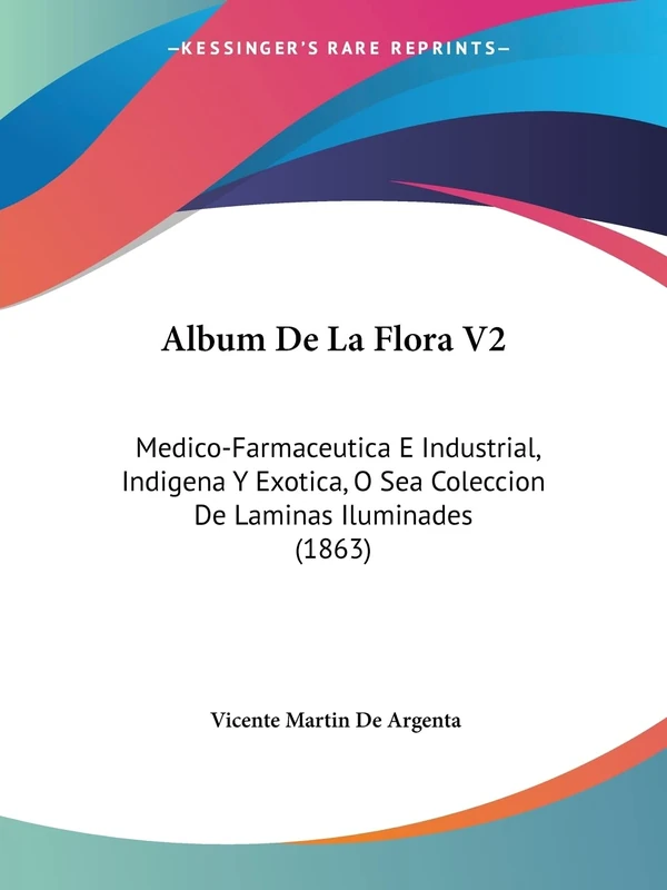 Album De La Flora V2: Medico-Farmaceutica E Industrial, Indigena Y Exotica, O Sea Coleccion De Laminas Iluminades (1863)