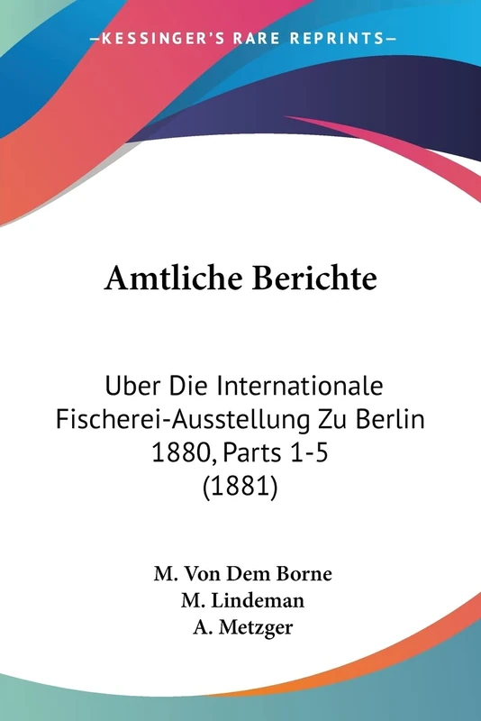 Amtliche Berichte: Uber Die Internationale Fischerei-Ausstellung Zu Berlin 1880, Parts 1-5 (1881)