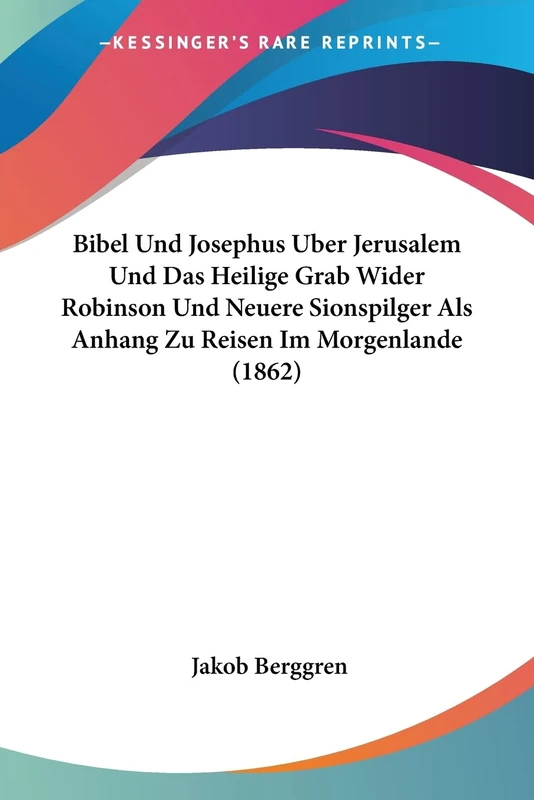 Bibel Und Josephus Uber Jerusalem Und Das Heilige Grab Wider Robinson Und Neuere Sionspilger Als Anhang Zu Reisen Im Morgenlande (1862)