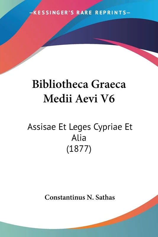 Bibliotheca Graeca Medii Aevi V6: Assisae Et Leges Cypriae Et Alia (1877)
