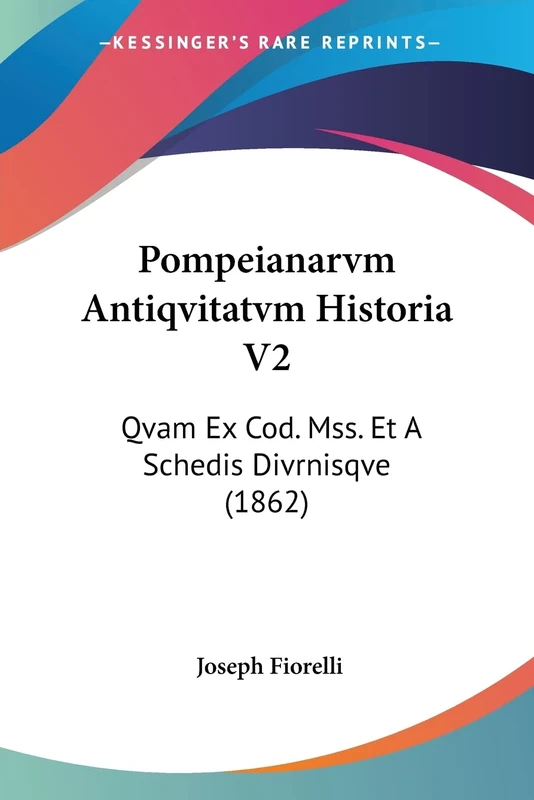 Pompeianarvm Antiqvitatvm Historia V2: Qvam Ex Cod. Mss. Et A Schedis Divrnisqve (1862)
