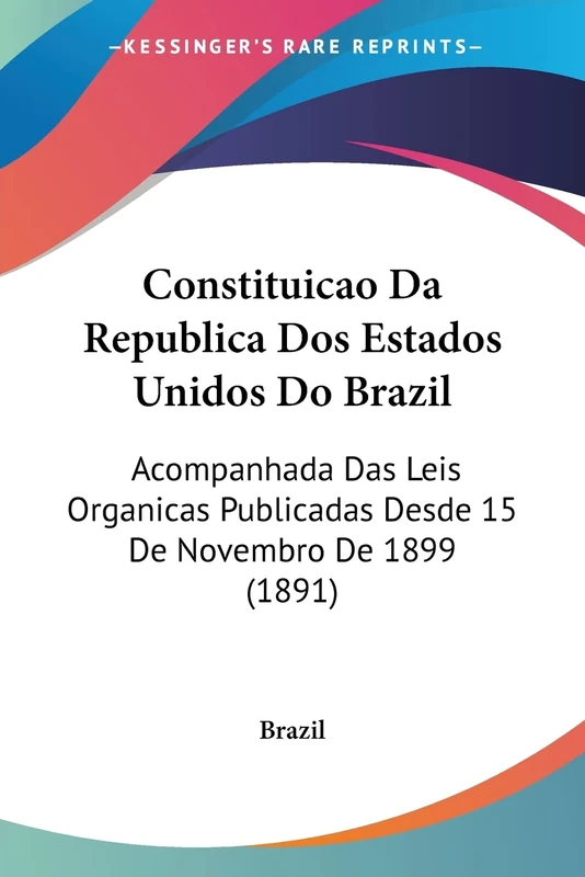 Constituicao Da Republica Dos Estados Unidos Do Brazil: Acompanhada Das Leis Organicas Publicadas Desde 15 De Novembro De 1899 (1891)