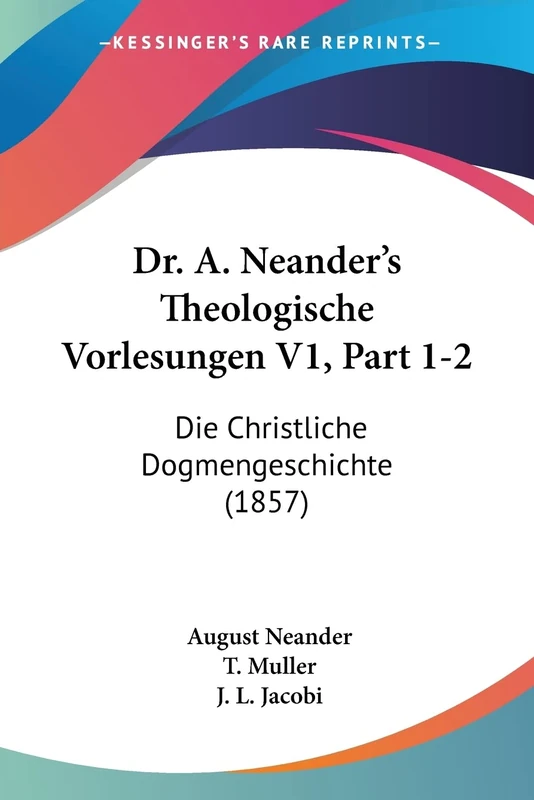 Dr. A. Neander's Theologische Vorlesungen V1, Part 1-2: Die Christliche Dogmengeschichte (1857)