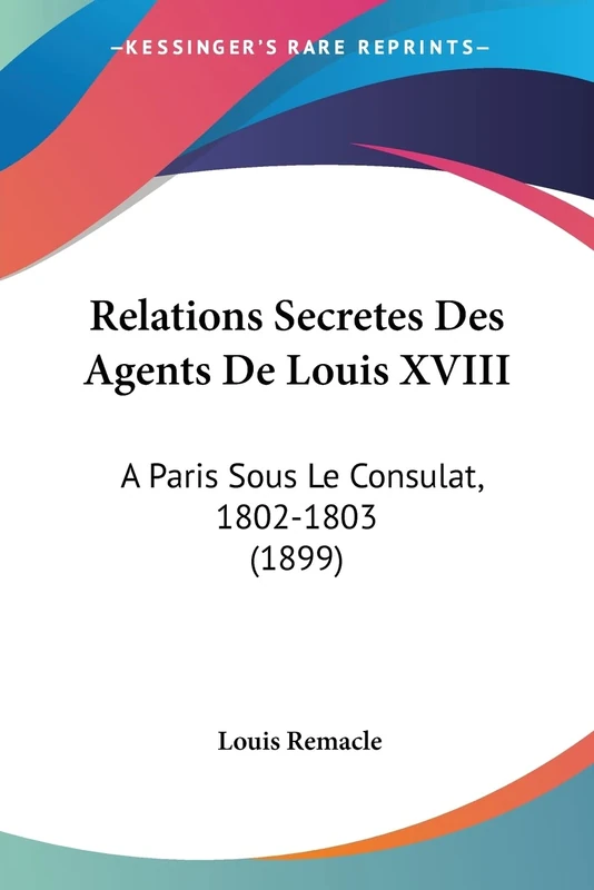Relations Secretes Des Agents De Louis XVIII: A Paris Sous Le Consulat, 1802-1803 (1899)