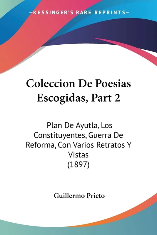 Coleccion De Poesias Escogidas, Part 2: Plan De Ayutla, Los Constituyentes, Guerra De Reforma, Con Varios Retratos Y Vistas (1897)