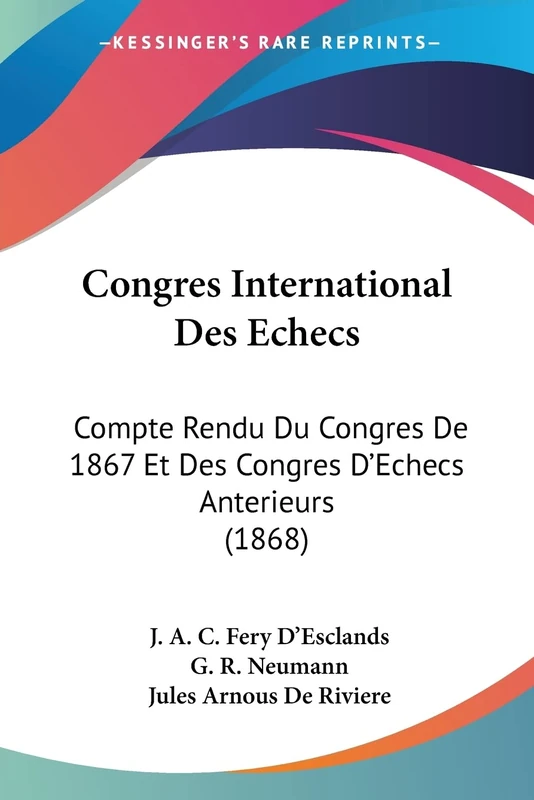 Congres International Des Echecs: Compte Rendu Du Congres De 1867 Et Des Congres D'Echecs Anterieurs (1868)