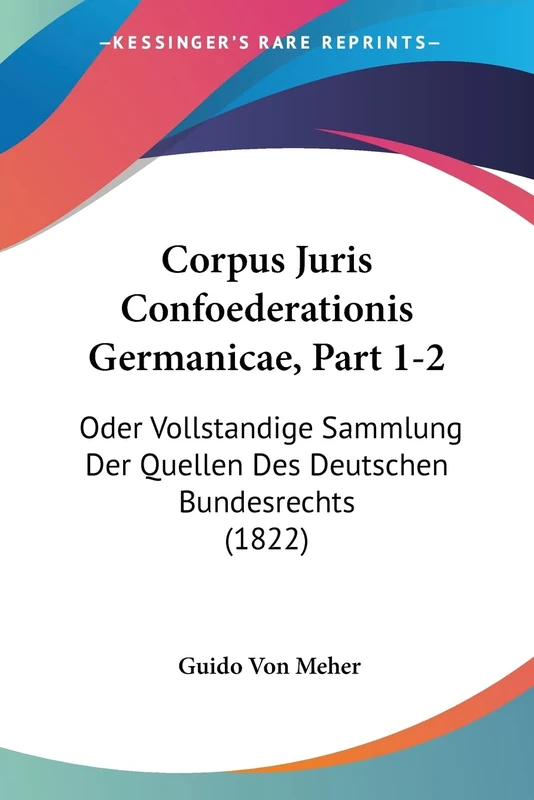 Corpus Juris Confoederationis Germanicae, Part 1-2: Oder Vollstandige Sammlung Der Quellen Des Deutschen Bundesrechts (1822)