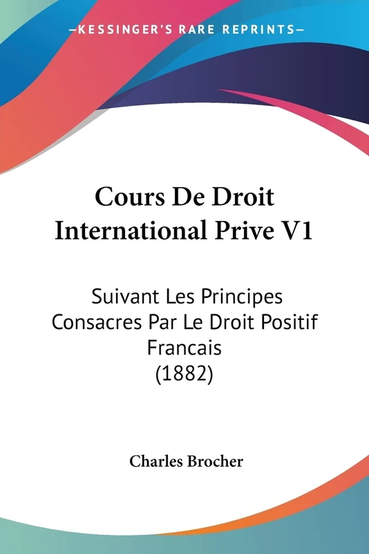 Cours De Droit International Prive V1: Suivant Les Principes Consacres Par Le Droit Positif Francais (1882)