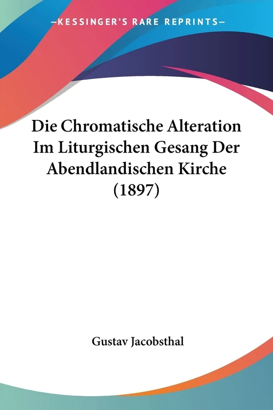 Die Chromatische Alteration Im Liturgischen Gesang Der Abendlandischen Kirche (1897)