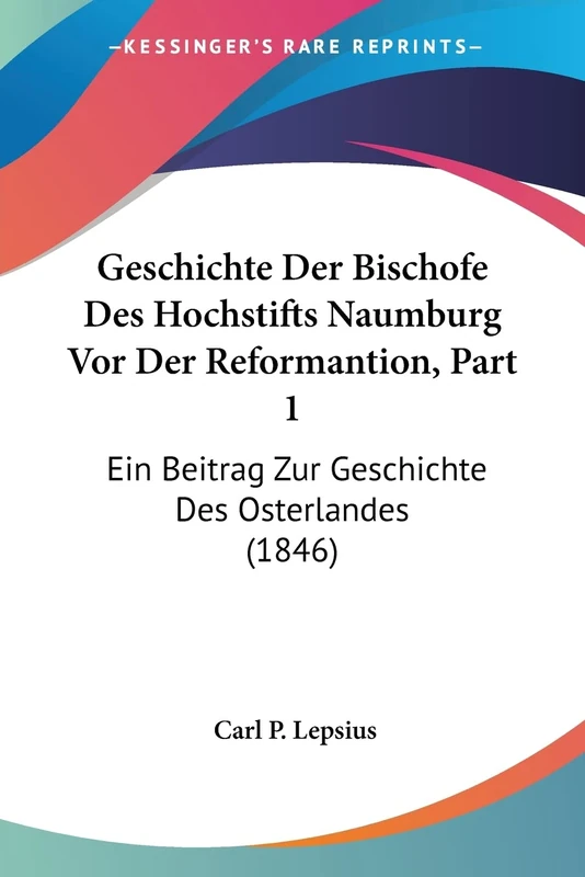 Geschichte Der Bischofe Des Hochstifts Naumburg Vor Der Reformantion, Part 1: Ein Beitrag Zur Geschichte Des Osterlandes (1846)