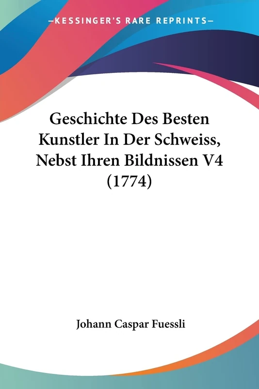 Geschichte Des Besten Kunstler In Der Schweiss, Nebst Ihren Bildnissen V4 (1774)