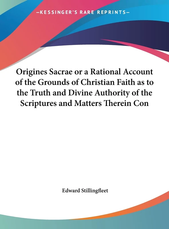 Origines Sacrae or a Rational Account of the Grounds of Christian Faith as to the Truth and Divine Authority of the Scriptures and Matters Therein Con