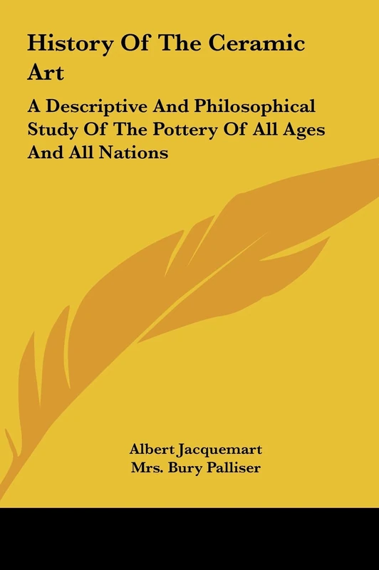 History Of The Ceramic Art: A Descriptive And Philosophical Study Of The Pottery Of All Ages And All Nations