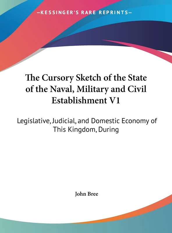 The Cursory Sketch of the State of the Naval, Military and Civil Establishment V1: Legislative, Judicial, and Domestic Economy of This Kingdom, During