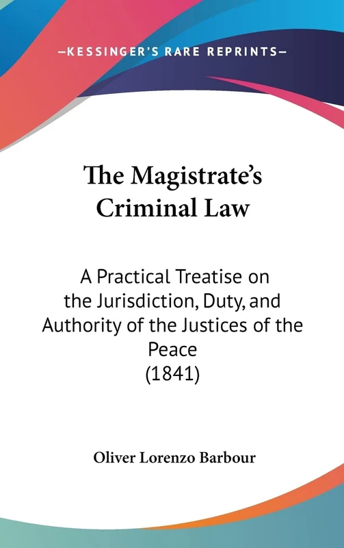 The Magistrate's Criminal Law: A Practical Treatise on the Jurisdiction, Duty, and Authority of the Justices of the Peace (1841)